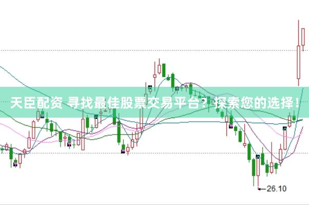 天臣配资 寻找最佳股票交易平台？探索您的选择！