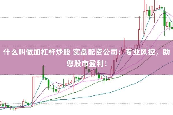 什么叫做加杠杆炒股 实盘配资公司：专业风控，助您股市盈利！