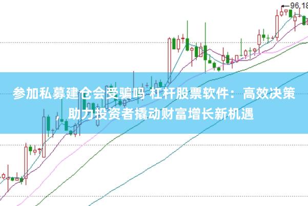 参加私募建仓会受骗吗 杠杆股票软件：高效决策，助力投资者撬动财富增长新机遇