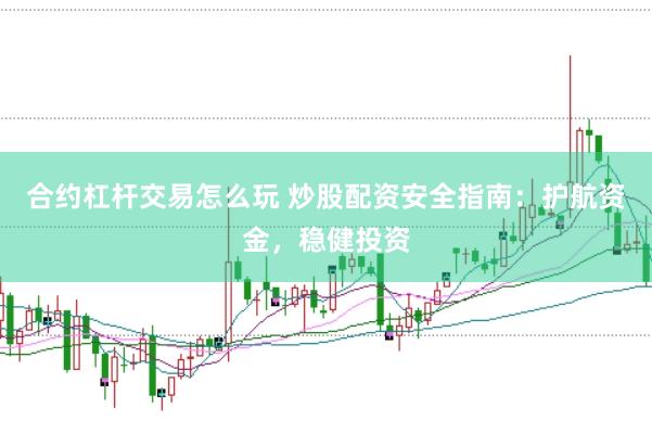 合约杠杆交易怎么玩 炒股配资安全指南：护航资金，稳健投资