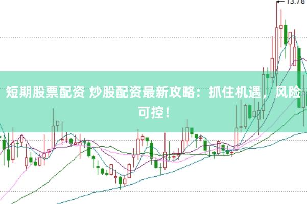 短期股票配资 炒股配资最新攻略：抓住机遇，风险可控！