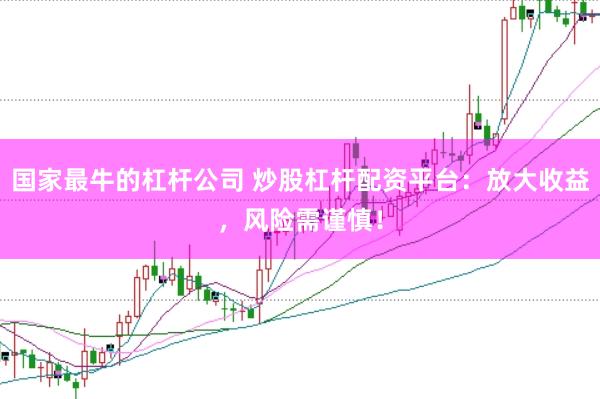 国家最牛的杠杆公司 炒股杠杆配资平台：放大收益，风险需谨慎！