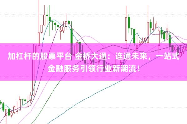 加杠杆的股票平台 金桥大通：连通未来，一站式金融服务引领行业新潮流！