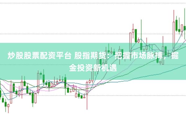 炒股股票配资平台 股指期货：把握市场脉搏，掘金投资新机遇