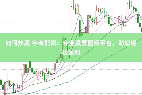 如何炒股 宇奇配资：专业股票配资平台，助您轻松盈利
