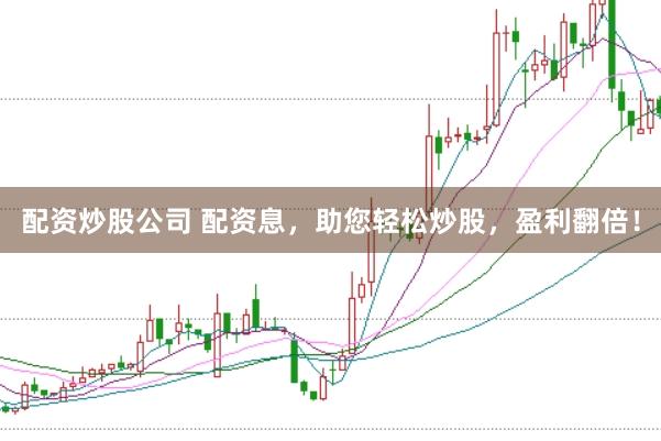配资炒股公司 配资息，助您轻松炒股，盈利翻倍！