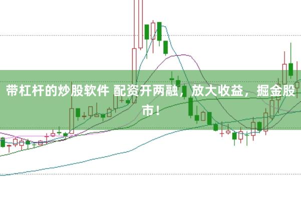 带杠杆的炒股软件 配资开两融，放大收益，掘金股市！