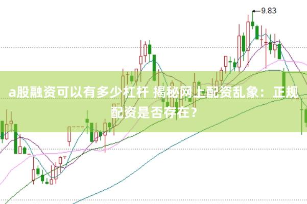a股融资可以有多少杠杆 揭秘网上配资乱象：正规配资是否存在？