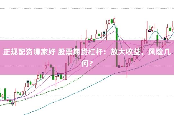 正规配资哪家好 股票期货杠杆：放大收益，风险几何？