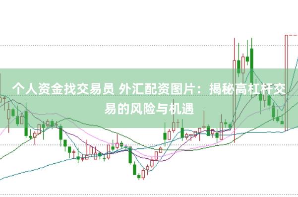 个人资金找交易员 外汇配资图片：揭秘高杠杆交易的风险与机遇