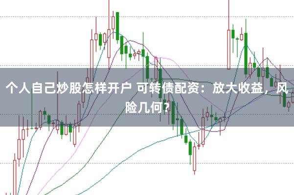 个人自己炒股怎样开户 可转债配资：放大收益，风险几何？