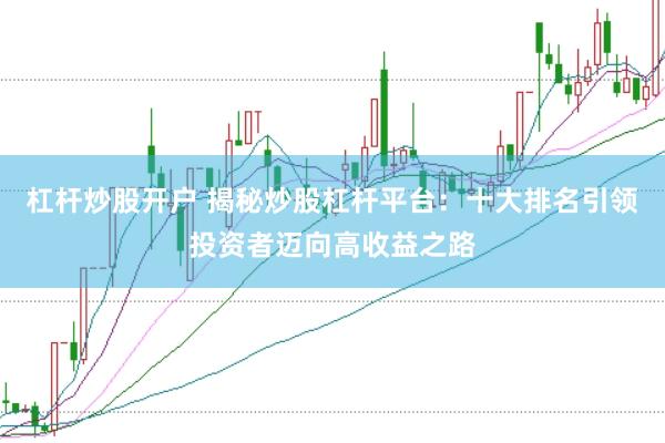 杠杆炒股开户 揭秘炒股杠杆平台：十大排名引领投资者迈向高收益之路