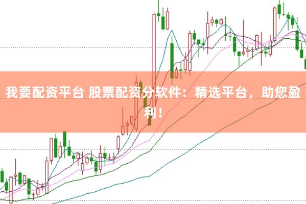 我要配资平台 股票配资分软件：精选平台，助您盈利！