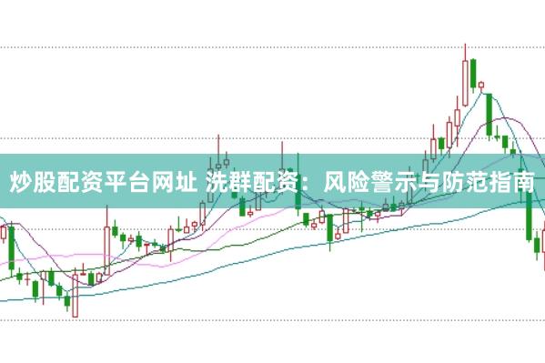 炒股配资平台网址 洗群配资：风险警示与防范指南