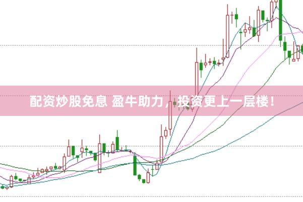 配资炒股免息 盈牛助力，投资更上一层楼！