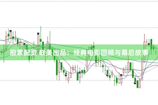 股票配资 联美出品：经典电影回顾与幕后故事