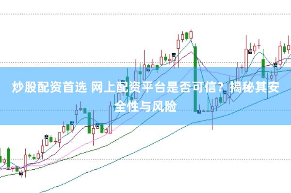 炒股配资首选 网上配资平台是否可信？揭秘其安全性与风险