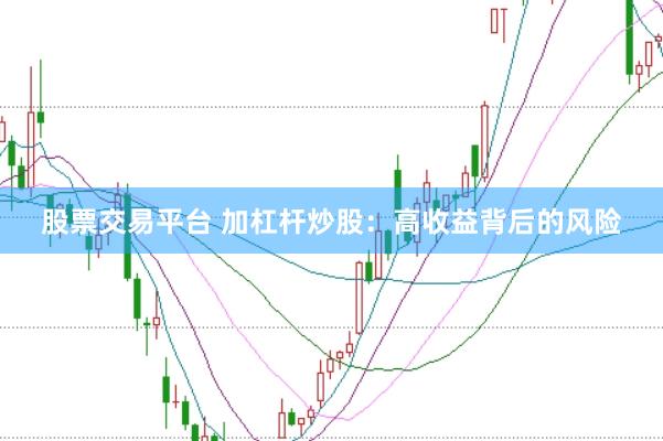 股票交易平台 加杠杆炒股：高收益背后的风险