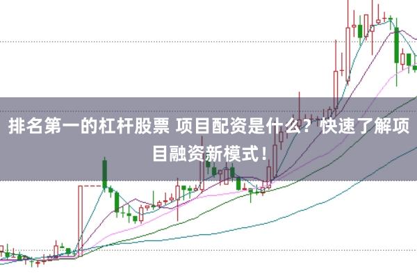 排名第一的杠杆股票 项目配资是什么？快速了解项目融资新模式！