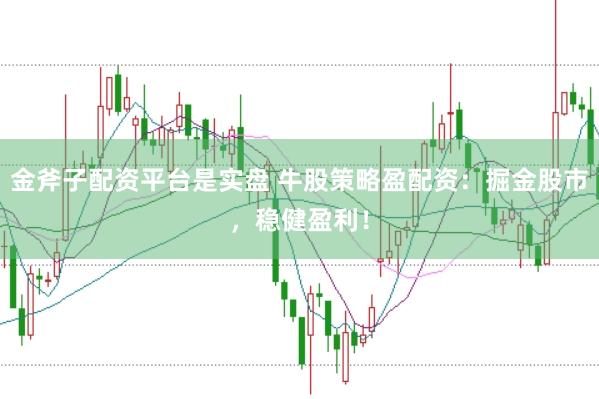 金斧子配资平台是实盘 牛股策略盈配资：掘金股市，稳健盈利！