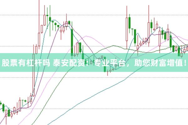 股票有杠杆吗 泰安配资：专业平台，助您财富增值！
