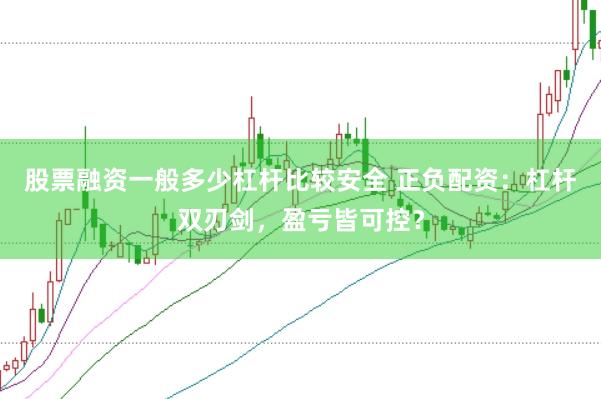股票融资一般多少杠杆比较安全 正负配资：杠杆双刃剑，盈亏皆可控？