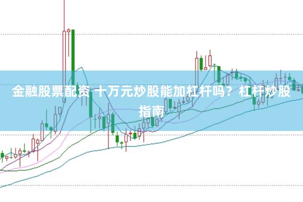 金融股票配资 十万元炒股能加杠杆吗？杠杆炒股指南