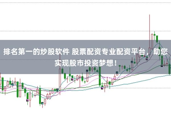 排名第一的炒股软件 股票配资专业配资平台，助您实现股市投资梦想！