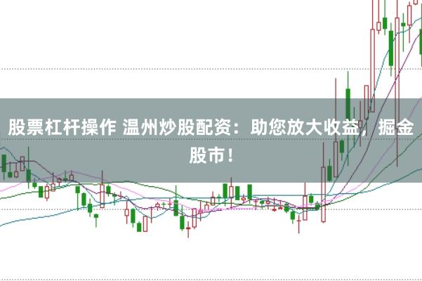 股票杠杆操作 温州炒股配资：助您放大收益，掘金股市！
