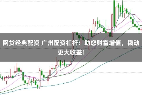 网贷经典配资 广州配资杠杆：助您财富增值，撬动更大收益！