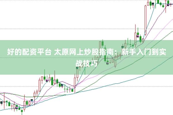 好的配资平台 太原网上炒股指南：新手入门到实战技巧