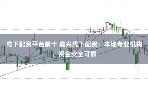 线下配资平台前十 嘉兴线下配资：本地专业机构，资金安全可靠