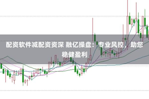 配资软件减配资资深 融亿操盘：专业风控，助您稳健盈利