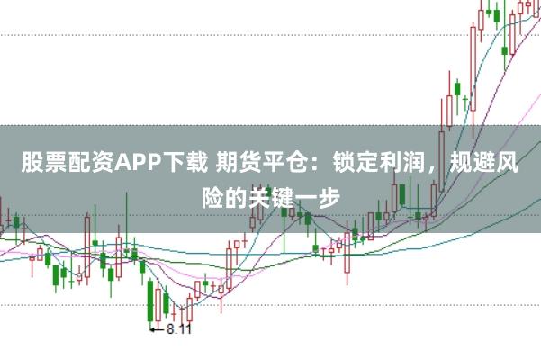 股票配资APP下载 期货平仓：锁定利润，规避风险的关键一步