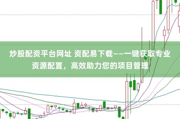 炒股配资平台网址 资配易下载——一键获取专业资源配置，高效助力您的项目管理