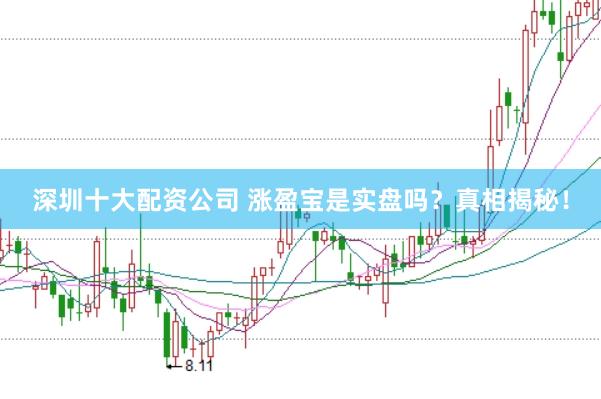 深圳十大配资公司 涨盈宝是实盘吗？真相揭秘！