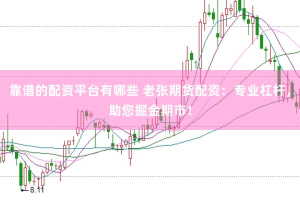 靠谱的配资平台有哪些 老张期货配资：专业杠杆，助您掘金期市！