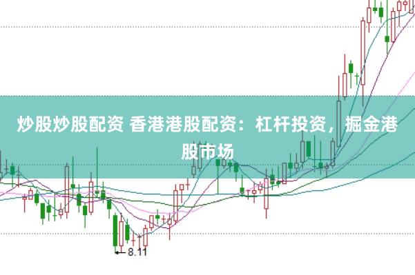 炒股炒股配资 香港港股配资：杠杆投资，掘金港股市场