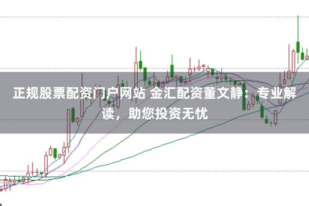正规股票配资门户网站 金汇配资董文静：专业解读，助您投资无忧