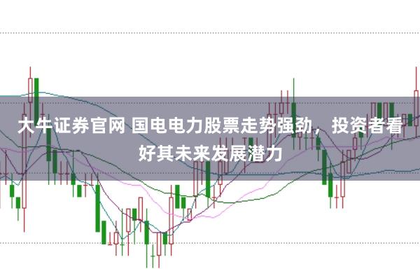 大牛证券官网 国电电力股票走势强劲，投资者看好其未来发展潜力