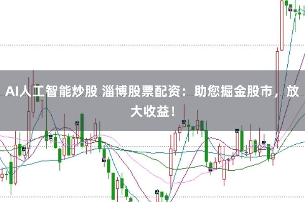 AI人工智能炒股 淄博股票配资：助您掘金股市，放大收益！
