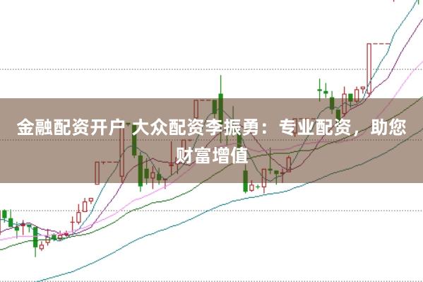 金融配资开户 大众配资李振勇：专业配资，助您财富增值