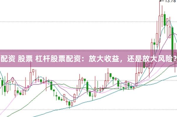 配资 股票 杠杆股票配资：放大收益，还是放大风险？