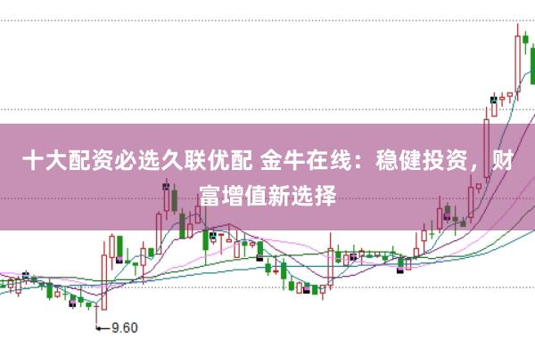 十大配资必选久联优配 金牛在线：稳健投资，财富增值新选择