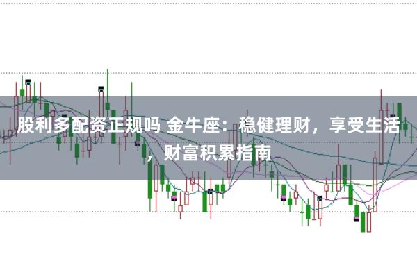 股利多配资正规吗 金牛座：稳健理财，享受生活，财富积累指南