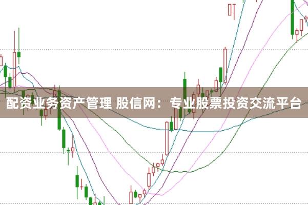 配资业务资产管理 股信网：专业股票投资交流平台