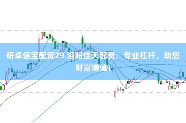 研卓信宝配资29 洛阳佳天配资：专业杠杆，助您财富增值！