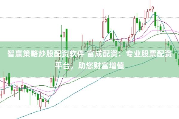 智赢策略炒股配资软件 富成配资：专业股票配资平台，助您财富增值