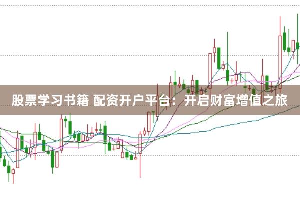 股票学习书籍 配资开户平台：开启财富增值之旅