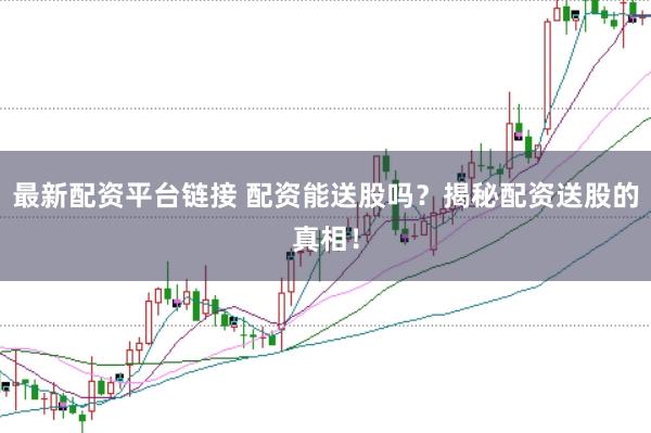 最新配资平台链接 配资能送股吗？揭秘配资送股的真相！